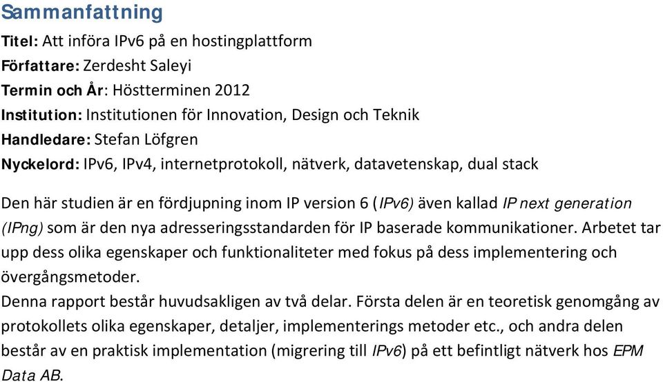 nya adresseringsstandarden för IP baserade kommunikationer. Arbetet tar upp dess olika egenskaper och funktionaliteter med fokus på dess implementering och övergångsmetoder.