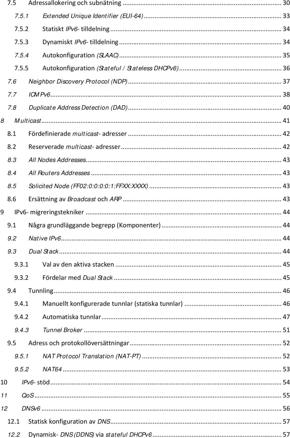 1 Fördefinierade multicast- adresser... 42 8.2 Reserverade multicast- adresser... 42 8.3 All Nodes Addresses... 43 8.4 All Routers Addresses... 43 8.5 Solicited Node (FF02:0:0:0:0:1:FFXX:XXXX)... 43 8.6 Ersättning av Broadcast och ARP.