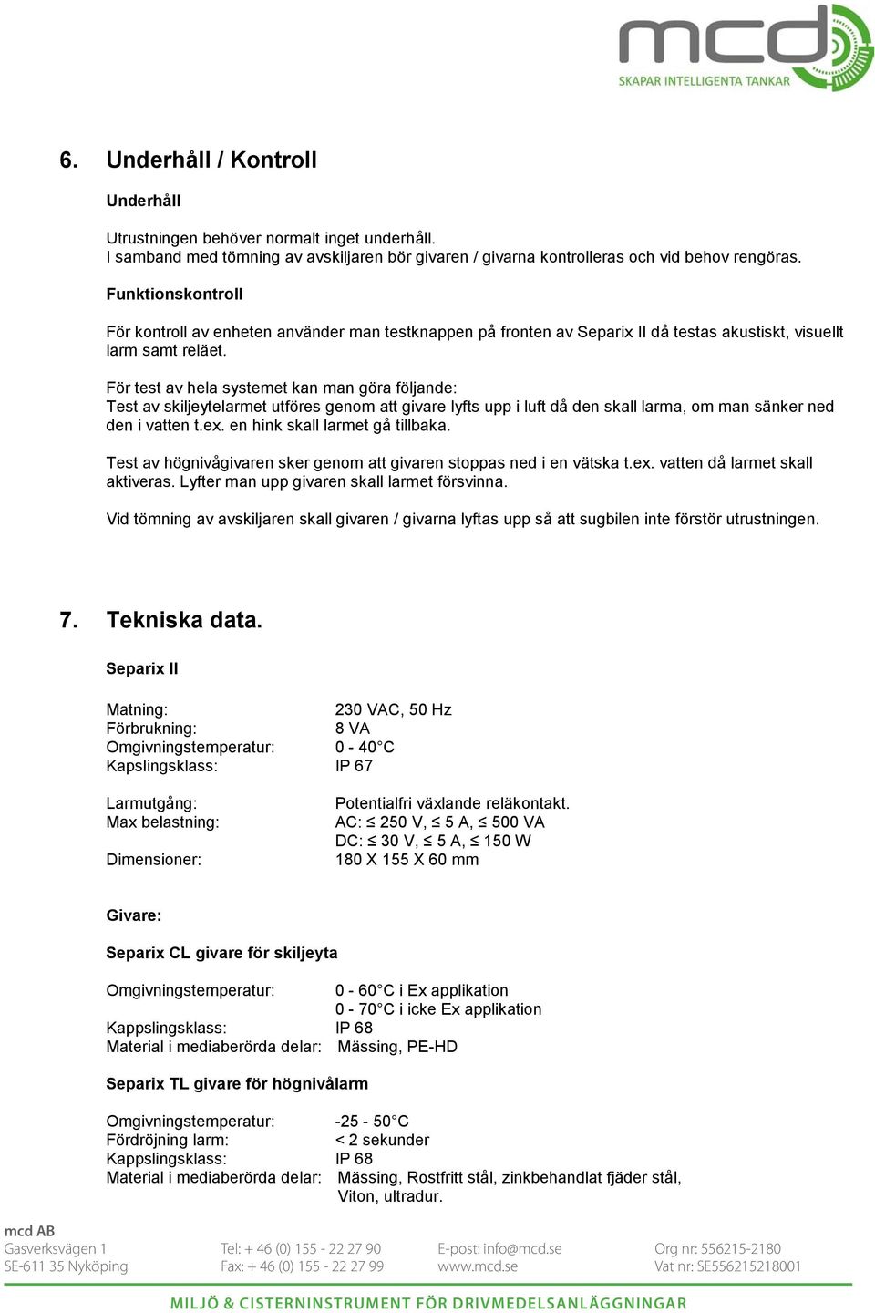 För test av hela systemet kan man göra följande: Test av skiljeytelarmet utföres genom att givare lyfts upp i luft då den skall larma, om man sänker ned den i vatten t.ex.
