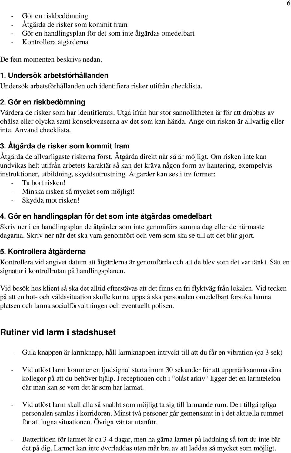 Utgå ifrån hur stor sannolikheten är för att drabbas av ohälsa eller olycka samt konsekvenserna av det som kan hända. Ange om risken är allvarlig eller inte. Använd checklista. 3.