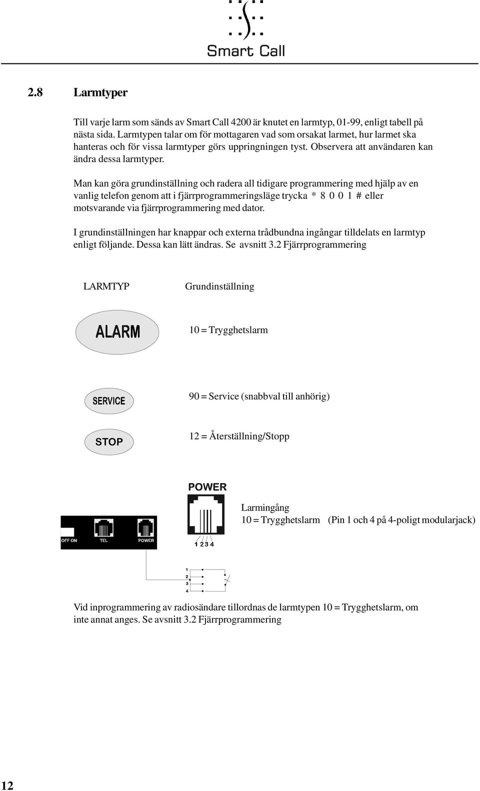 Man kan göra grundinställning och radera all tidigare programmering med hjälp av en vanlig telefon genom att i fjärrprogrammeringsläge trycka 8 0 0 1 # eller motsvarande via fjärrprogrammering med