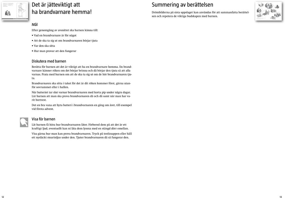 med barnen Berätta för barnen att det är viktigt att ha en brandvarnare hemma. En brandvarnare känner röken om det börjar brinna och då börjar den tjuta så att alla varnas.