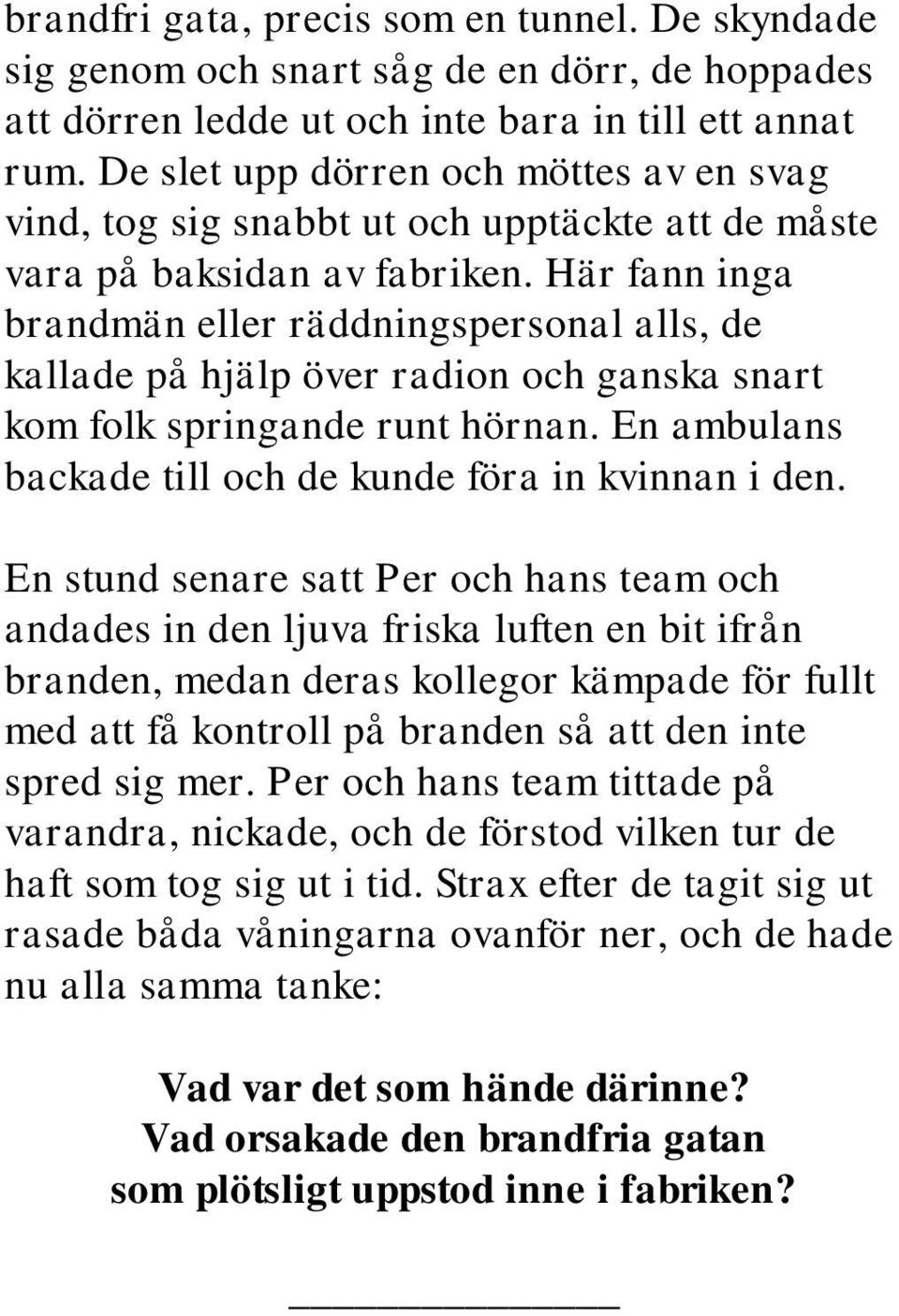 Här fann inga brandmän eller räddningspersonal alls, de kallade på hjälp över radion och ganska snart kom folk springande runt hörnan. En ambulans backade till och de kunde föra in kvinnan i den.