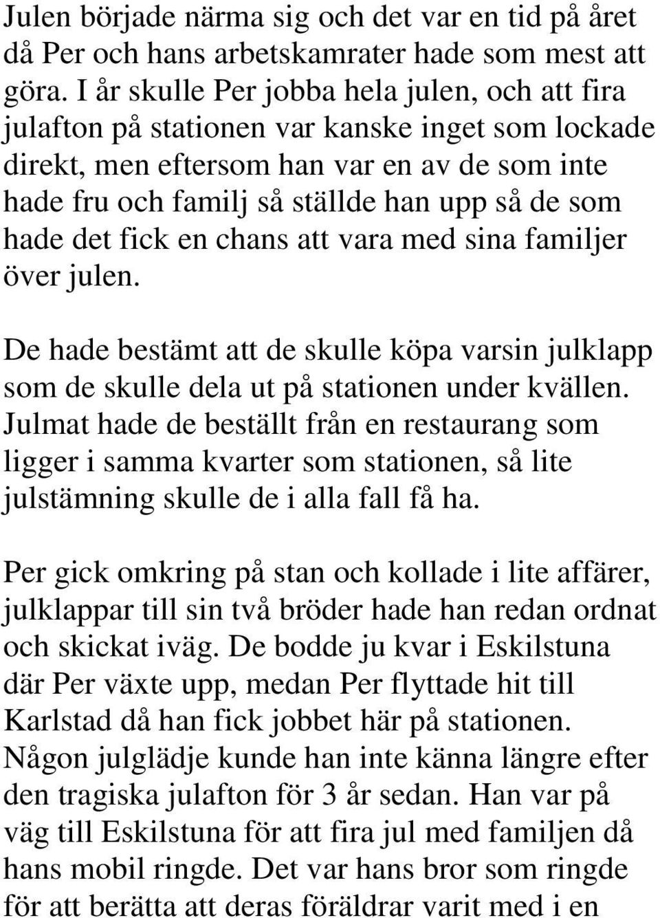 det fick en chans att vara med sina familjer över julen. De hade bestämt att de skulle köpa varsin julklapp som de skulle dela ut på stationen under kvällen.