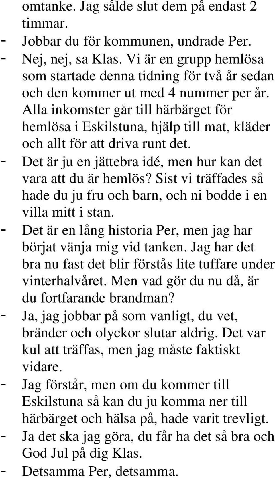 Alla inkomster går till härbärget för hemlösa i Eskilstuna, hjälp till mat, kläder och allt för att driva runt det. - Det är ju en jättebra idé, men hur kan det vara att du är hemlös?