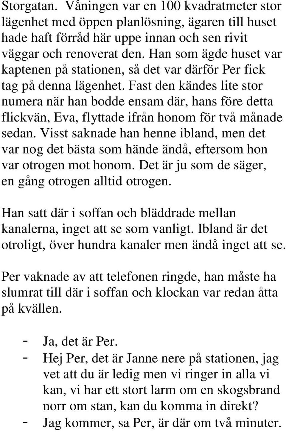 Fast den kändes lite stor numera när han bodde ensam där, hans före detta flickvän, Eva, flyttade ifrån honom för två månade sedan.