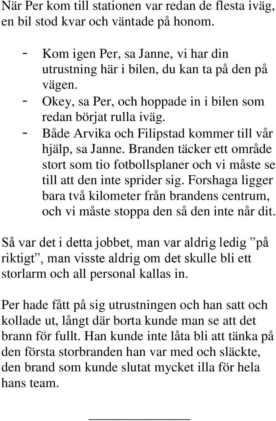 Branden täcker ett område stort som tio fotbollsplaner och vi måste se till att den inte sprider sig.