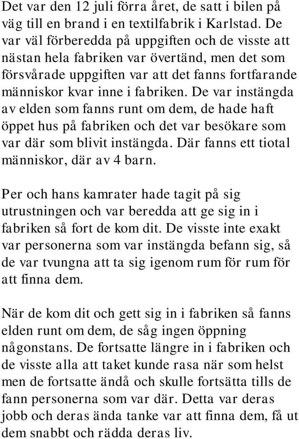 De var instängda av elden som fanns runt om dem, de hade haft öppet hus på fabriken och det var besökare som var där som blivit instängda. Där fanns ett tiotal människor, där av 4 barn.