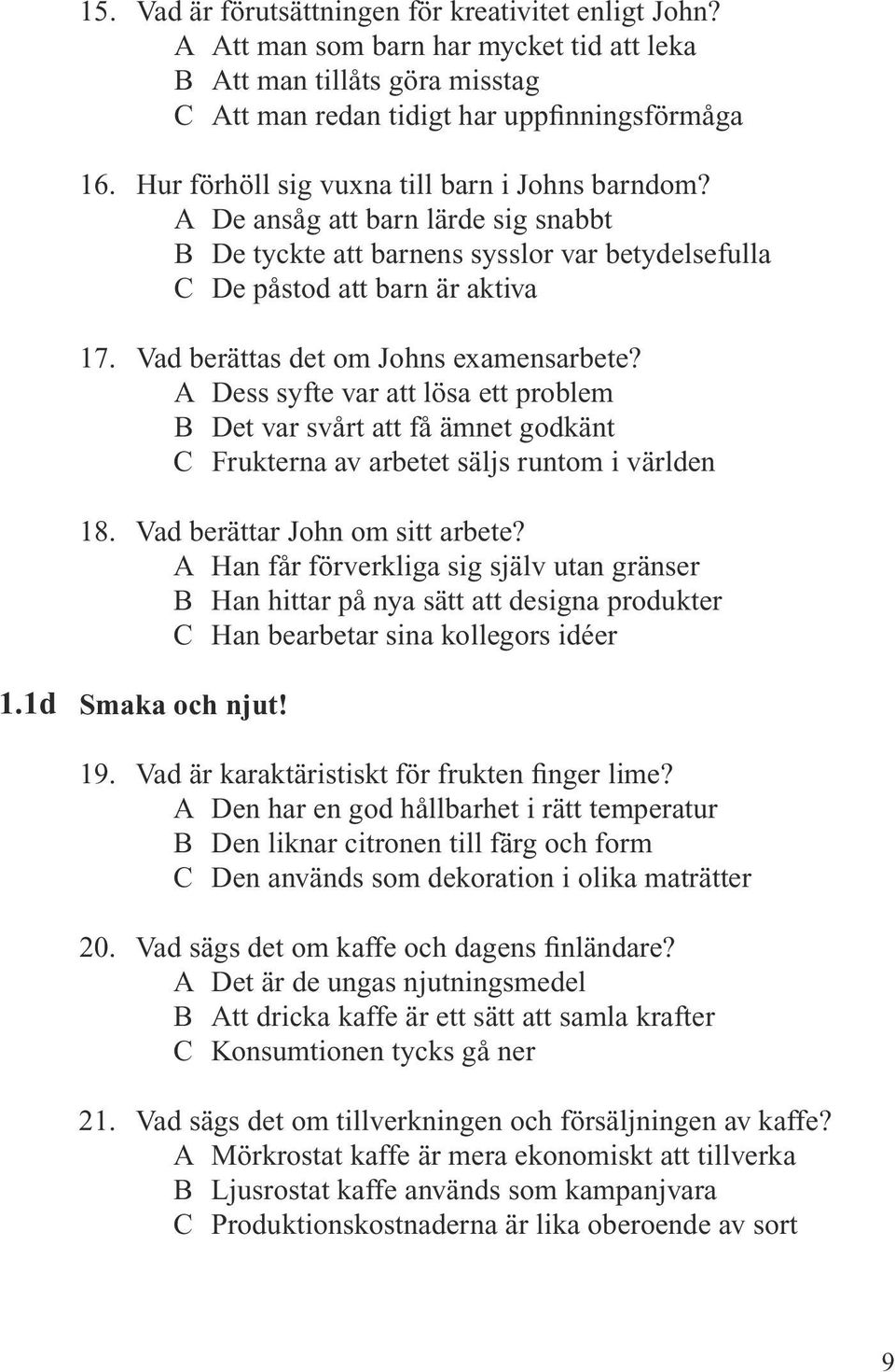 Vad berättas det om Johns examensarbete? A Dess syfte var att lösa ett problem B Det var svårt att få ämnet godkänt C Frukterna av arbetet säljs runtom i världen 18. Vad berättar John om sitt arbete?