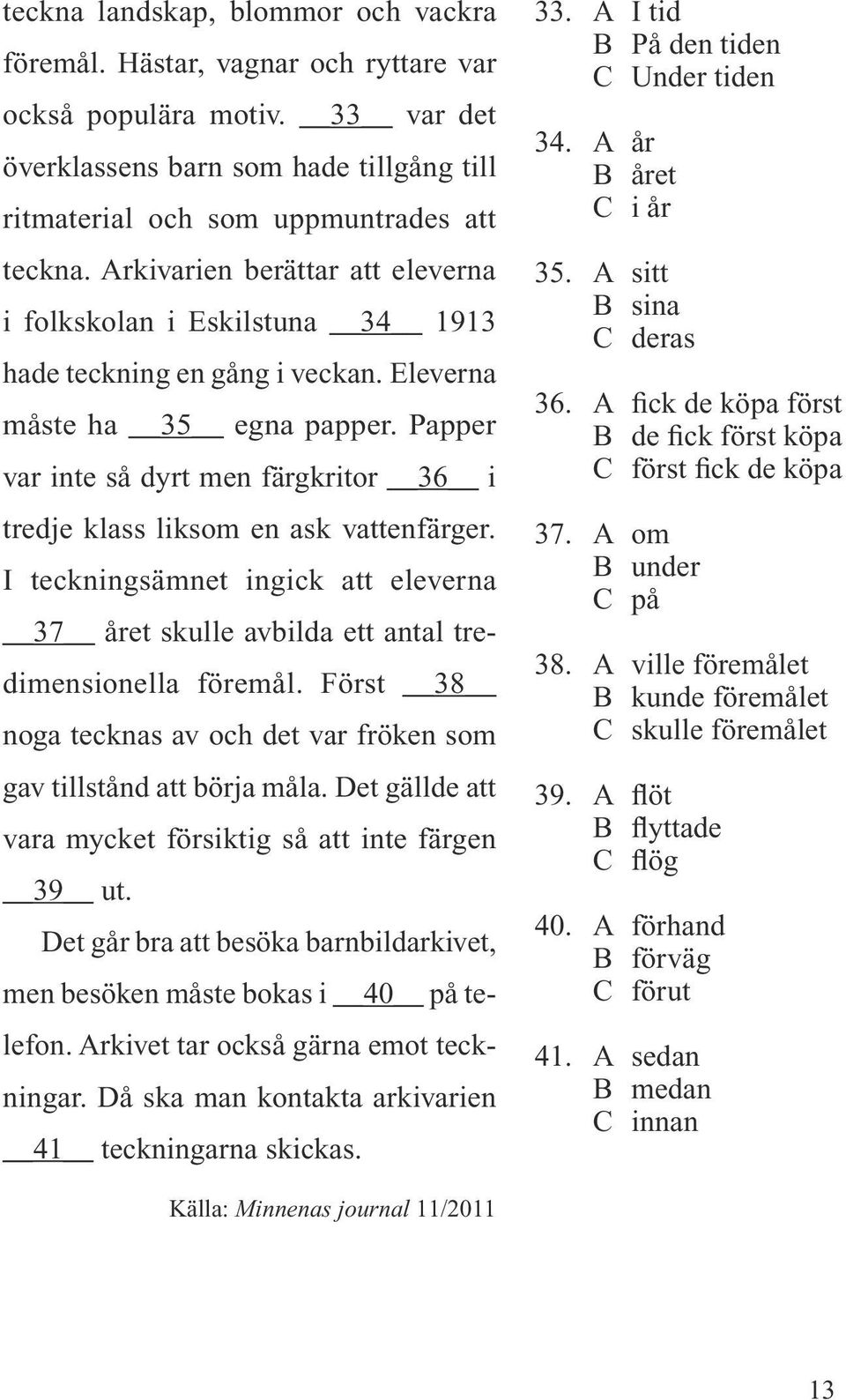 Papper var inte så dyrt men färgkritor 36 i tredje klass liksom en ask vattenfärger. I teckningsämnet ingick att eleverna 37 året skulle avbilda ett antal tredimensionella föremål.