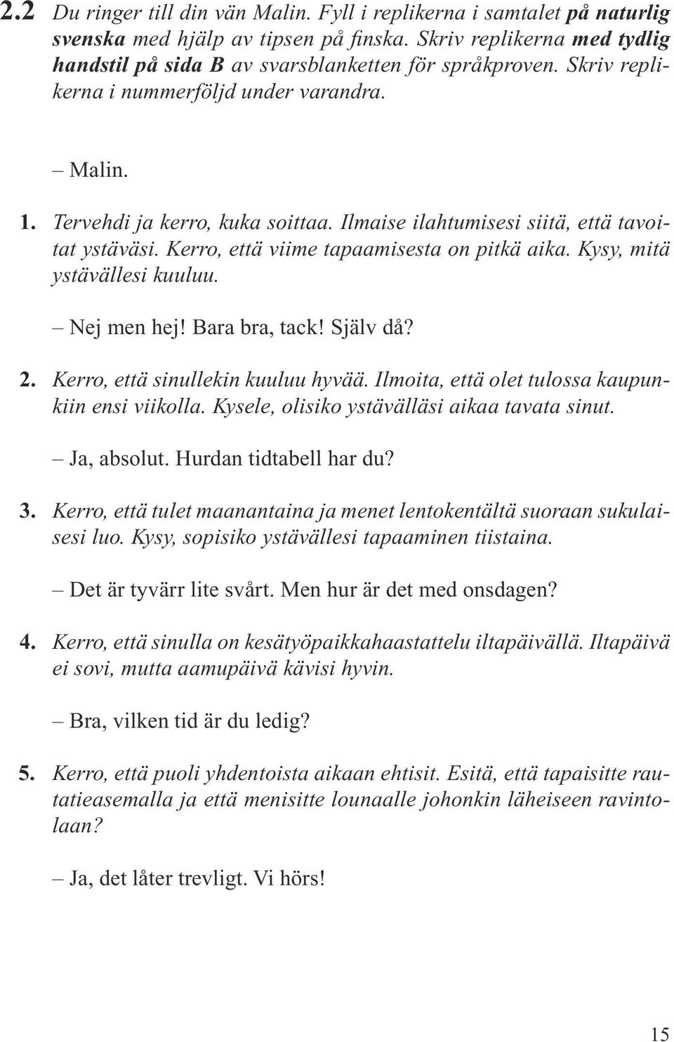 Kysy, mitä ystävällesi kuuluu. Nej men hej! Bara bra, tack! Själv då? 2. Kerro, että sinullekin kuuluu hyvää. Ilmoita, että olet tulossa kaupunkiin ensi viikolla.