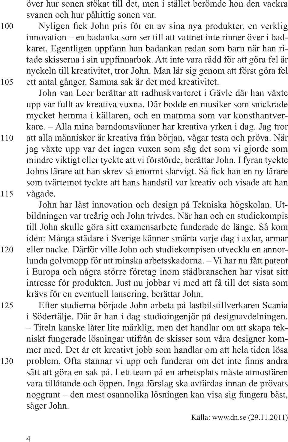 Egentligen uppfann han badankan redan som barn när han ritade skisserna i sin uppfinnarbok. Att inte vara rädd för att göra fel är nyckeln till kreativitet, tror John.