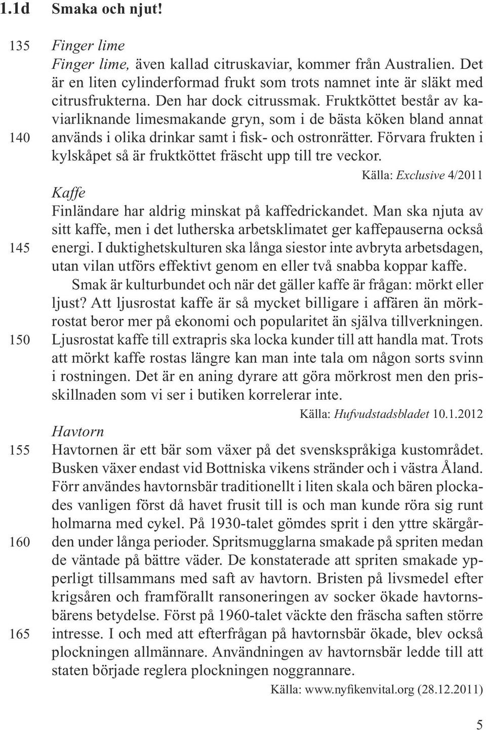 Fruktköttet består av kaviarliknande limesmakande gryn, som i de bästa köken bland annat används i olika drinkar samt i fisk- och ostronrätter.