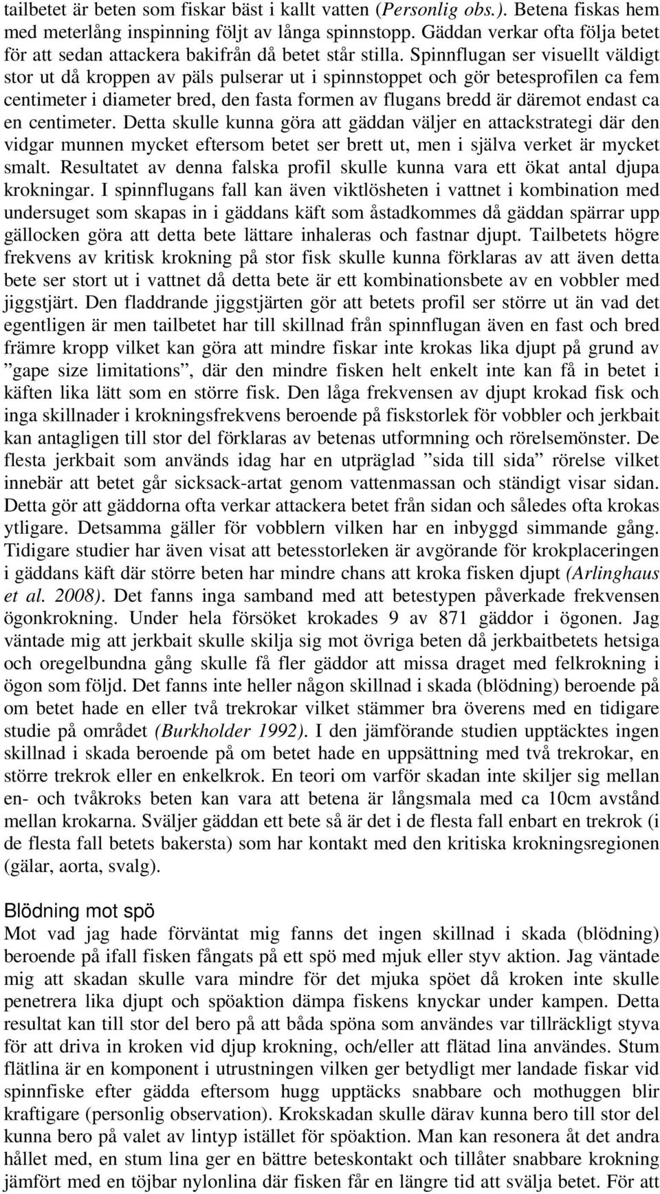 Spinnflugan ser visuellt väldigt stor ut då kroppen av päls pulserar ut i spinnstoppet och gör betesprofilen ca fem centimeter i diameter bred, den fasta formen av flugans bredd är däremot endast ca