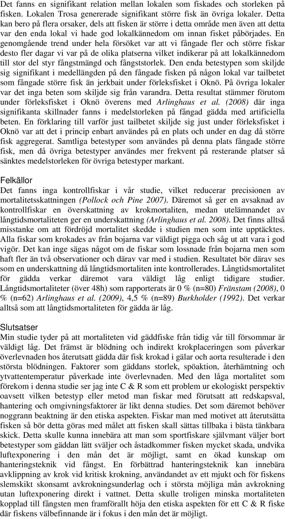 En genomgående trend under hela försöket var att vi fångade fler och större fiskar desto fler dagar vi var på de olika platserna vilket indikerar på att lokalkännedom till stor del styr fångstmängd