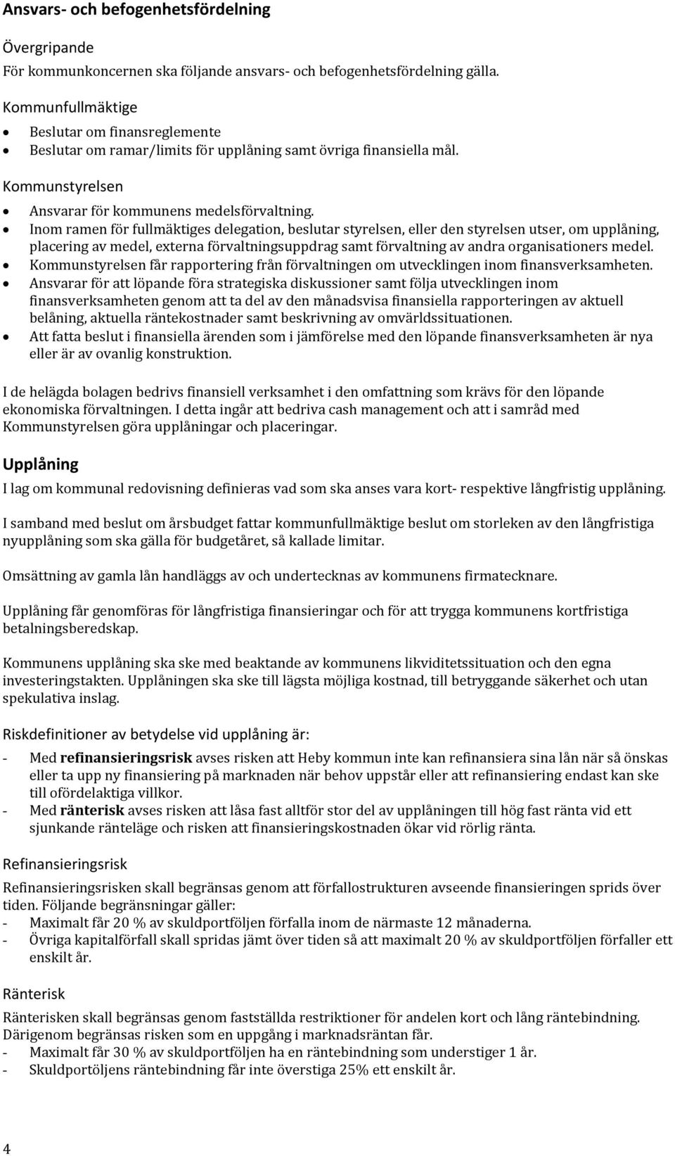 Inom ramen för fullmäktiges delegation, beslutar styrelsen, eller den styrelsen utser, om upplåning, placering av medel, externa förvaltningsuppdrag samt förvaltning av andra organisationers medel.