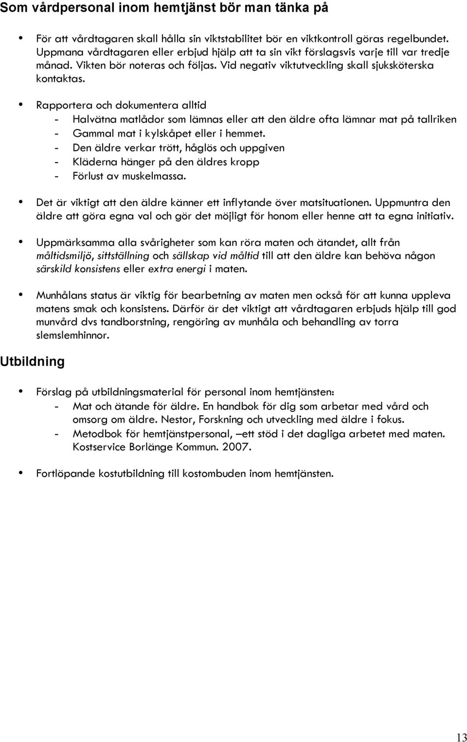 Rapportera och dokumentera alltid - Halvätna matlådor som lämnas eller att den äldre ofta lämnar mat på tallriken - Gammal mat i kylskåpet eller i hemmet.