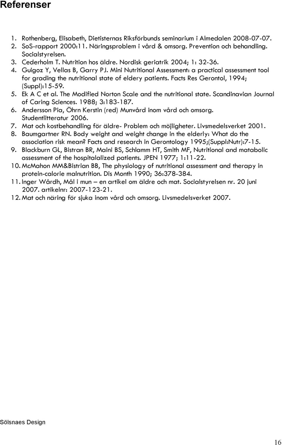 Mini Nutritional Assessment: a practical assessment tool for grading the nutritional state of eldery patients. Facts Res Gerontol, 1994; (Suppl):15-59. 5. Ek A C et al.