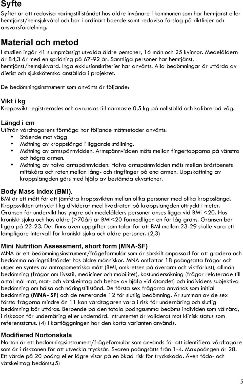 Samtliga personer har hemtjänst, hemtjänst/hemsjukvård. Inga exklusionskriterier har använts. Alla bedömningar är utförda av dietist och sjuksköterska anställda i projektet.