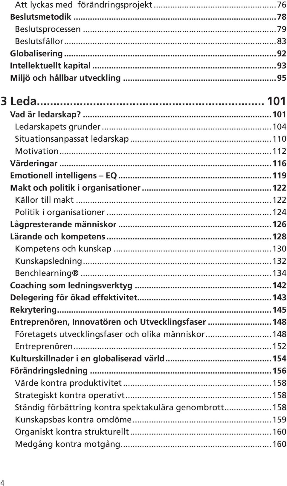 ..122 Källor till makt...122 Politik i organisationer...124 Lågpresterande människor...126 Lärande och kompetens...128 Kompetens och kunskap...130 Kunskapsledning...132 Benchlearning.