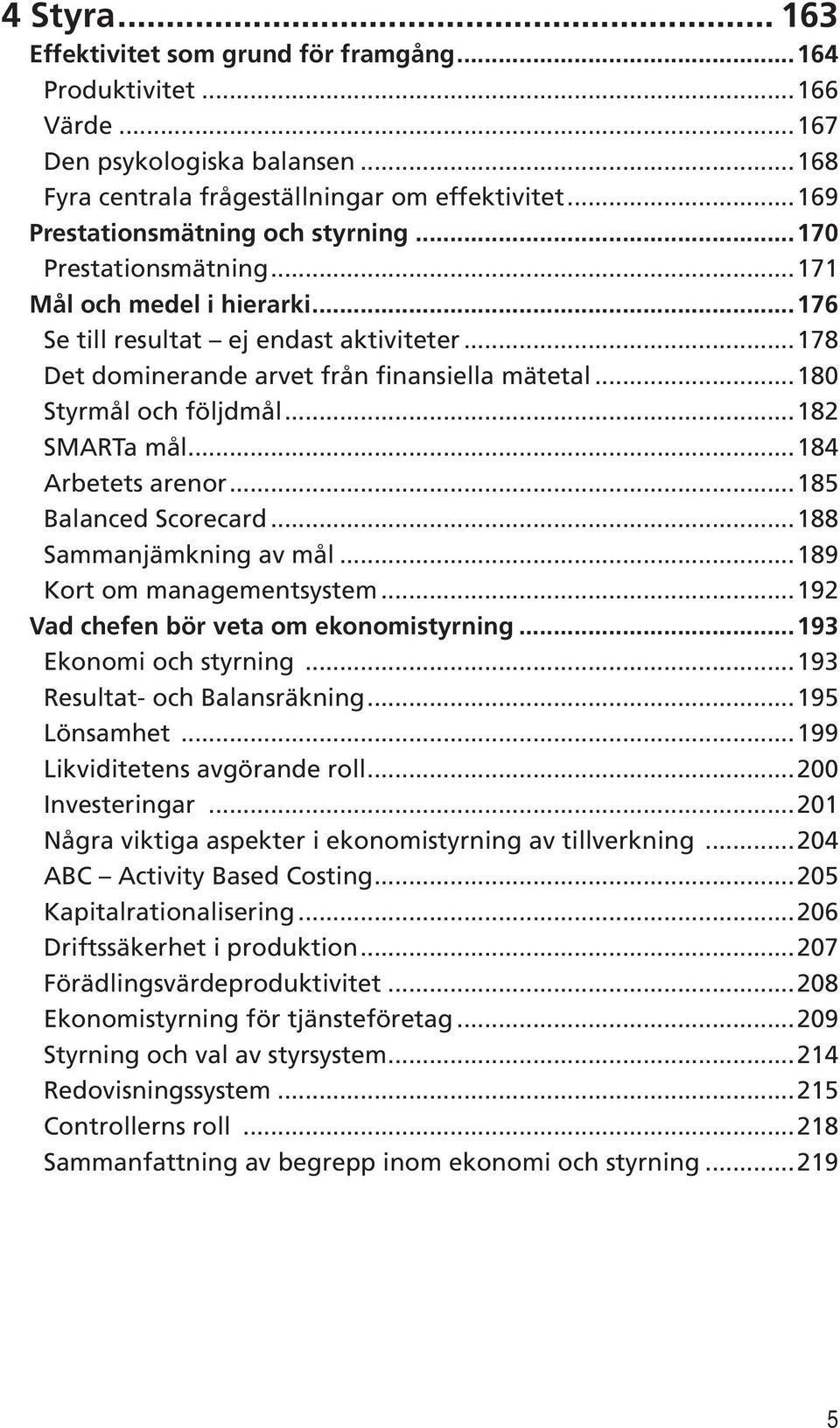 ..180 Styrmål och följdmål...182 SMARTa mål...184 Arbetets arenor...185 Balanced Scorecard...188 Sammanjämkning av mål...189 Kort om managementsystem...192 Vad chefen bör veta om ekonomistyrning.