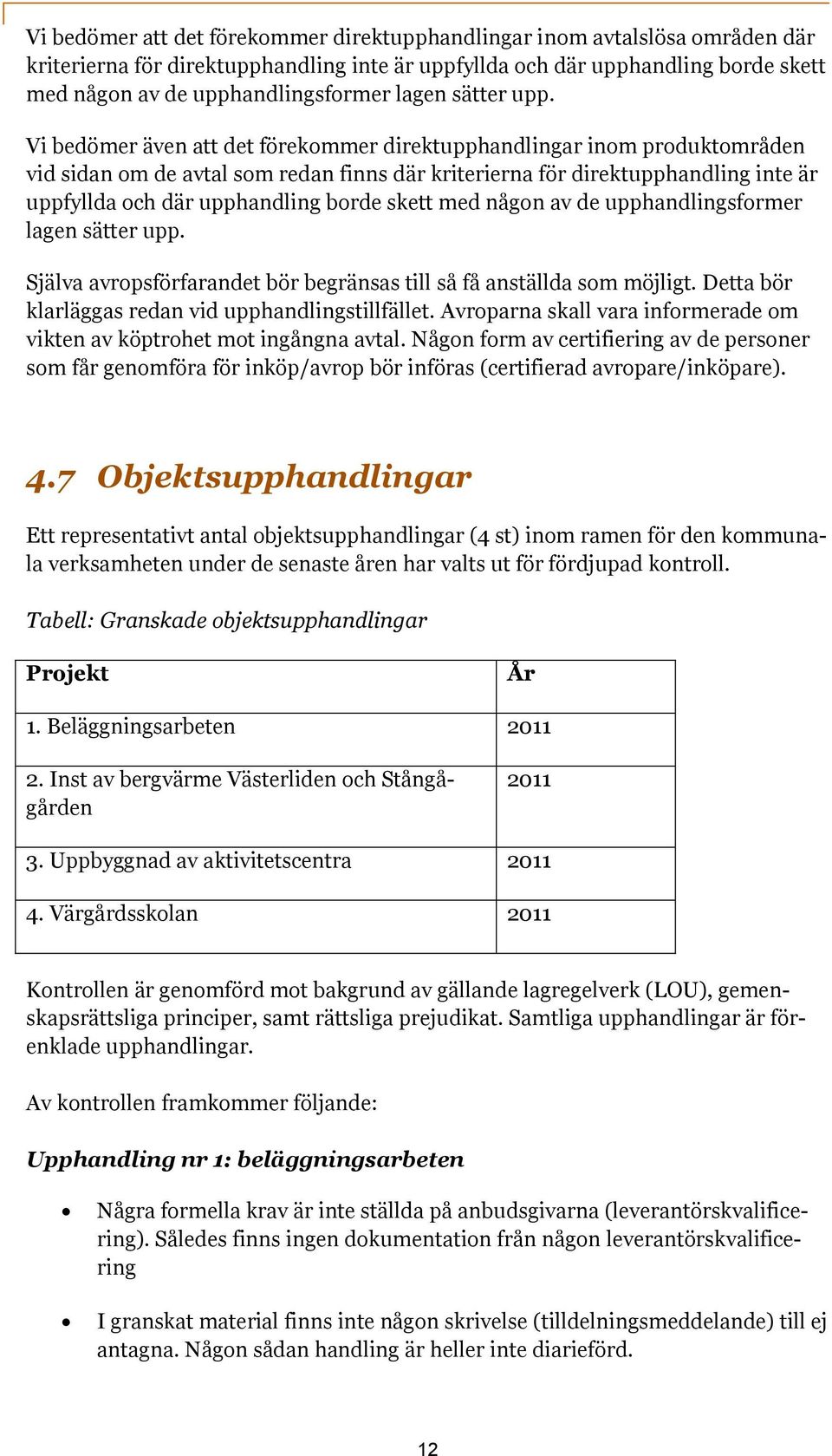 Vi bedömer även att det förekommer direktupphandlingar inom produktområden vid sidan om de avtal som redan finns där kriterierna för direktupphandling inte är uppfyllda och där upphandling borde