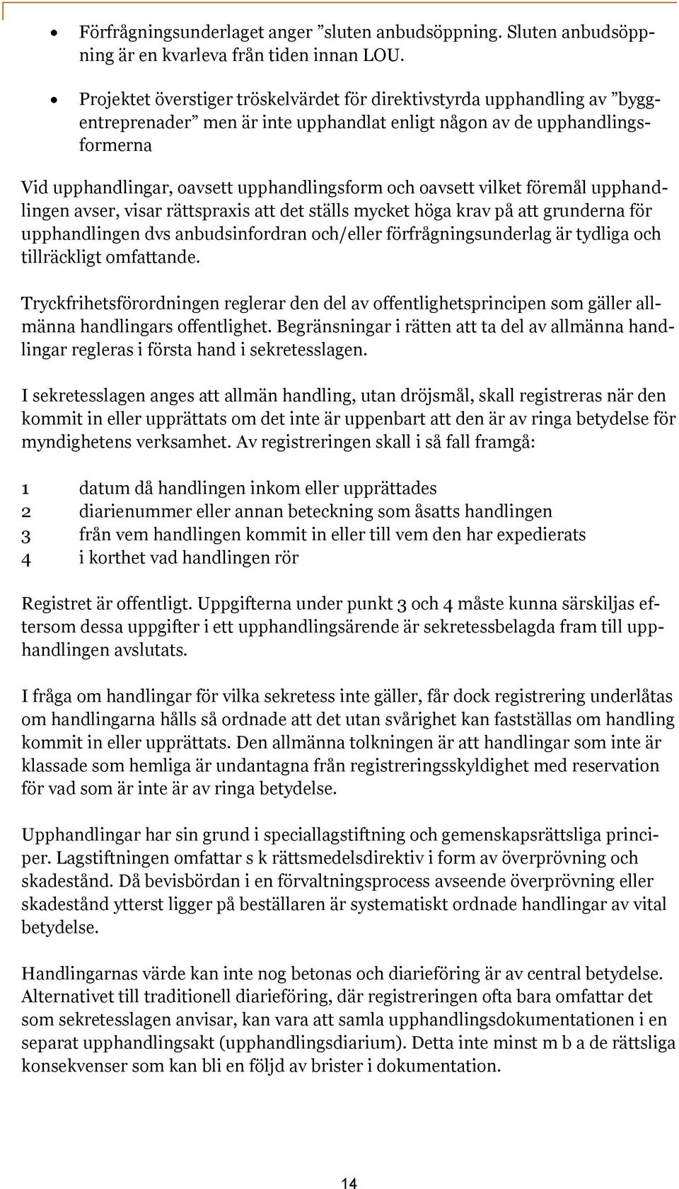 oavsett vilket föremål upphandlingen avser, visar rättspraxis att det ställs mycket höga krav på att grunderna för upphandlingen dvs anbudsinfordran och/eller förfrågningsunderlag är tydliga och