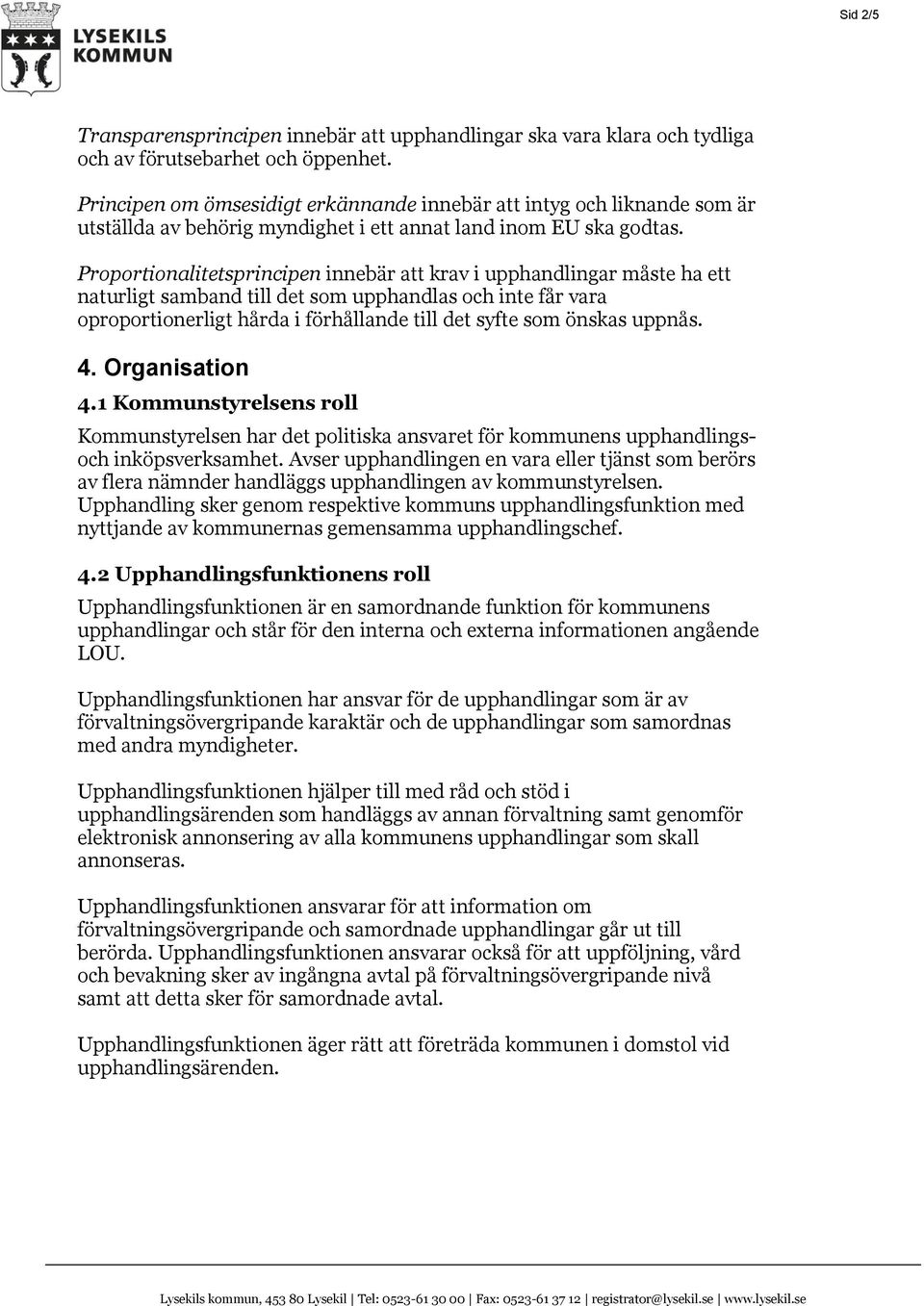 Proportionalitetsprincipen innebär att krav i upphandlingar måste ha ett naturligt samband till det som upphandlas och inte får vara oproportionerligt hårda i förhållande till det syfte som önskas