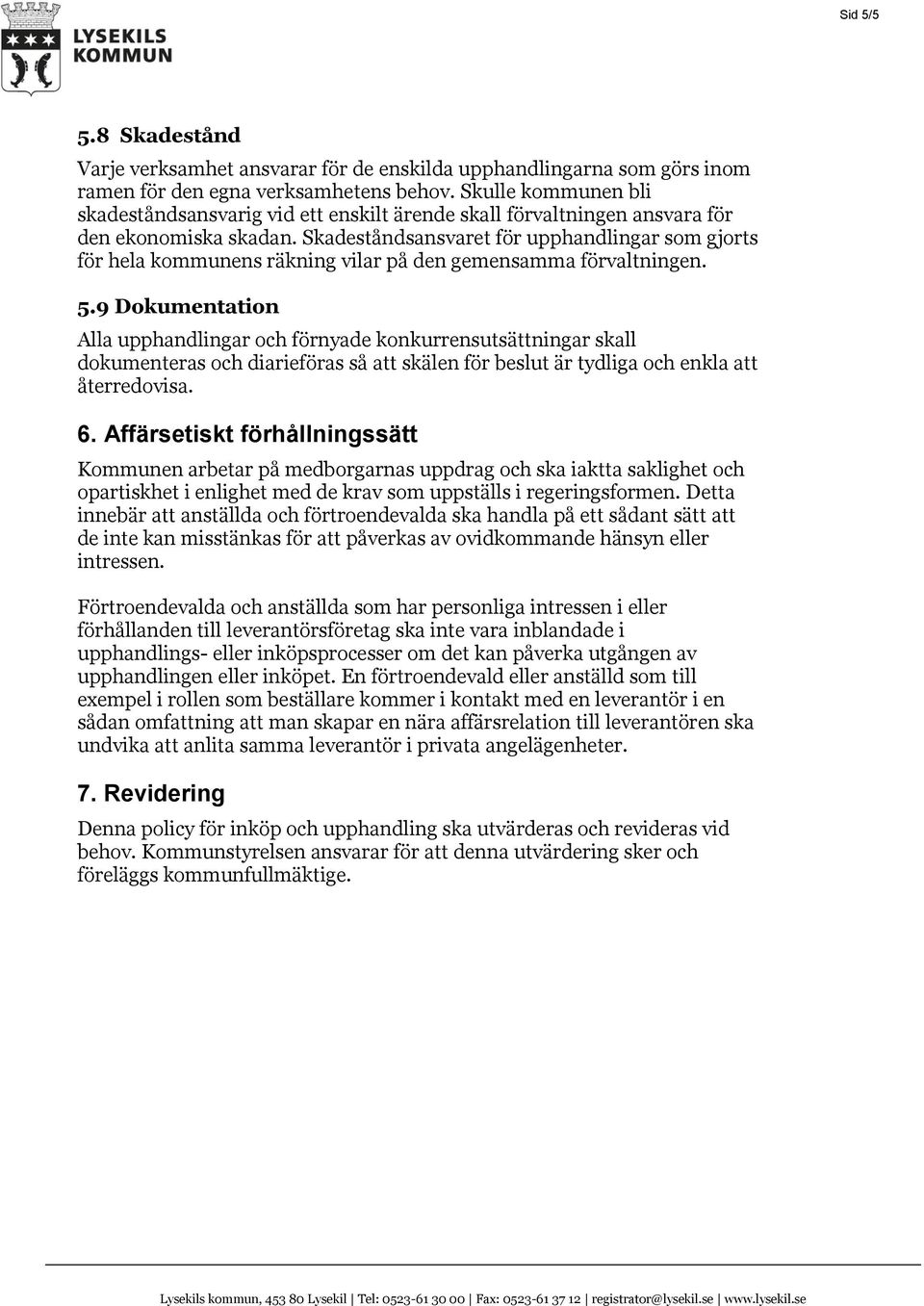 Skadeståndsansvaret för upphandlingar som gjorts för hela kommunens räkning vilar på den gemensamma förvaltningen. 5.