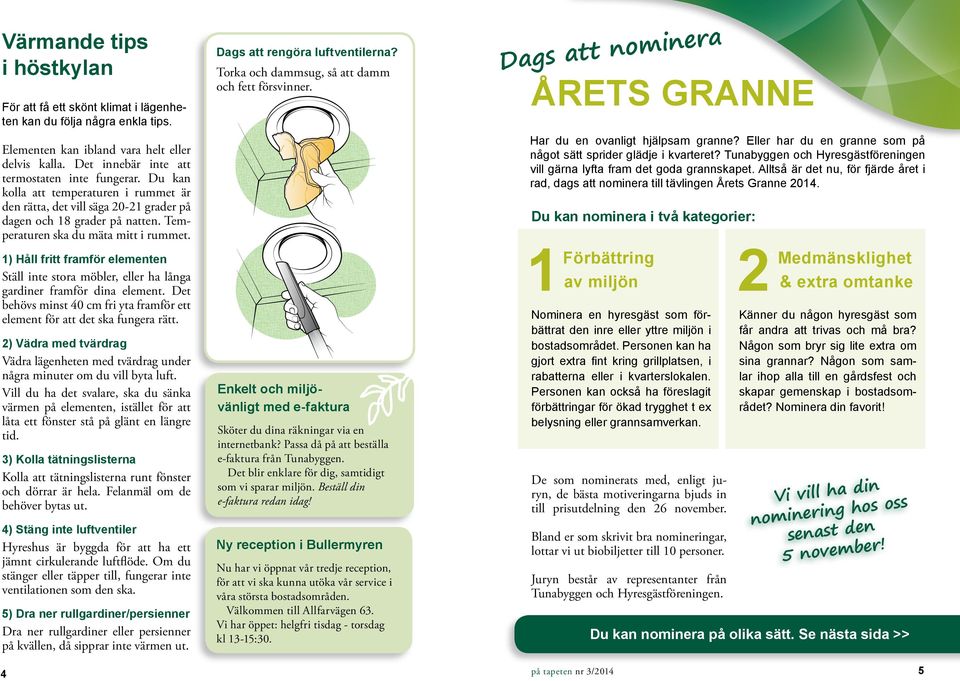1) Håll fritt framför elementen Ställ inte stora möbler, eller ha långa gardiner framför dina element. Det behövs minst 40 cm fri yta framför ett element för att det ska fungera rätt.