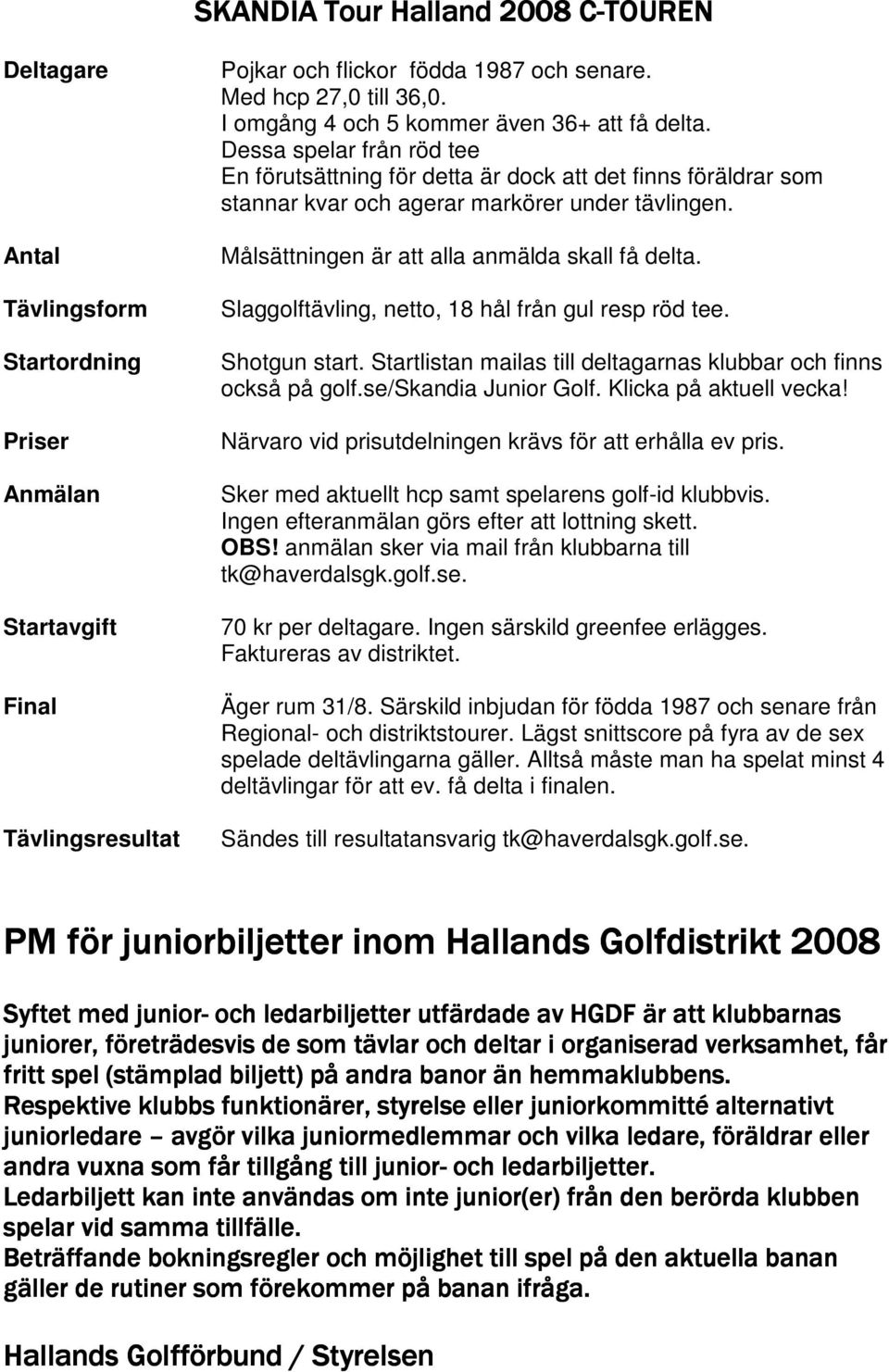 Målsättningen är att alla anmälda skall få delta. Slaggolftävling, netto, 18 hål från gul resp röd tee. Shotgun start. Startlistan mailas till deltagarnas klubbar och finns också på golf.