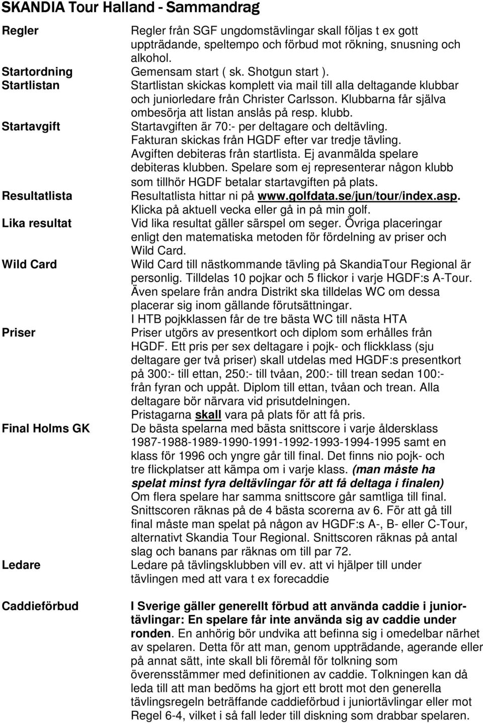 Startlistan Startavgift Resultatlista Lika resultat Wild Card Priser Final Holms GK Ledare Startlistan skickas komplett via mail till alla deltagande klubbar och juniorledare från Christer Carlsson.