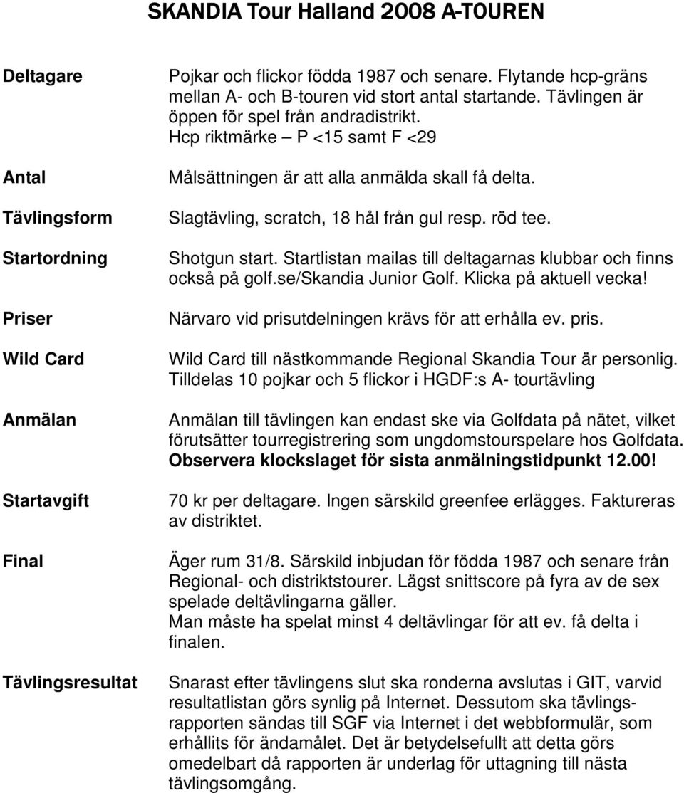 Slagtävling, scratch, 18 hål från gul resp. röd tee. Shotgun start. Startlistan mailas till deltagarnas klubbar och finns också på golf.se/skandia Junior Golf. Klicka på aktuell vecka!