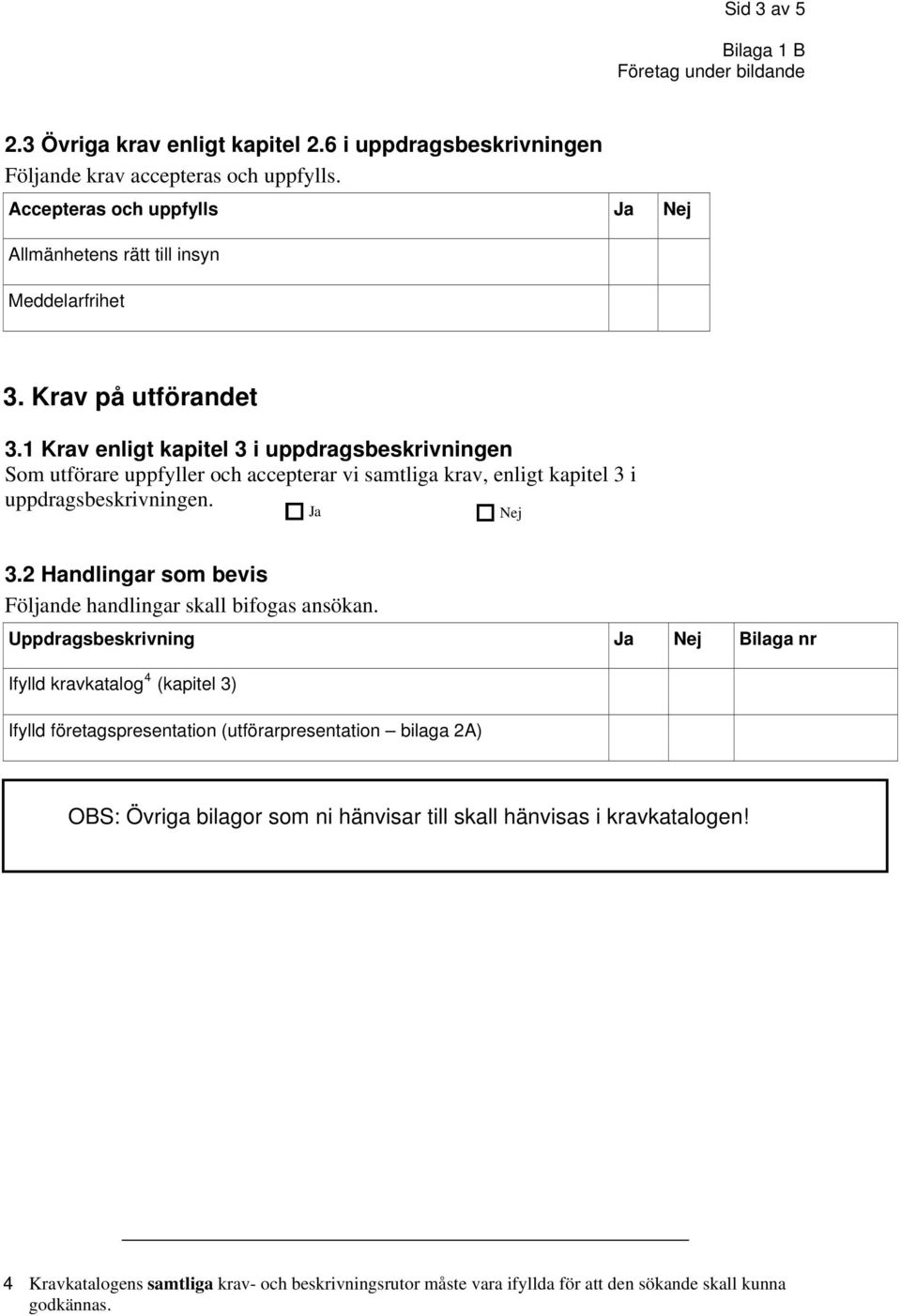 1 Krav enligt kapitel 3 i uppdragsbeskrivningen Som utförare uppfyller och accepterar vi samtliga krav, enligt kapitel 3 i uppdragsbeskrivningen. Ja Nej 3.