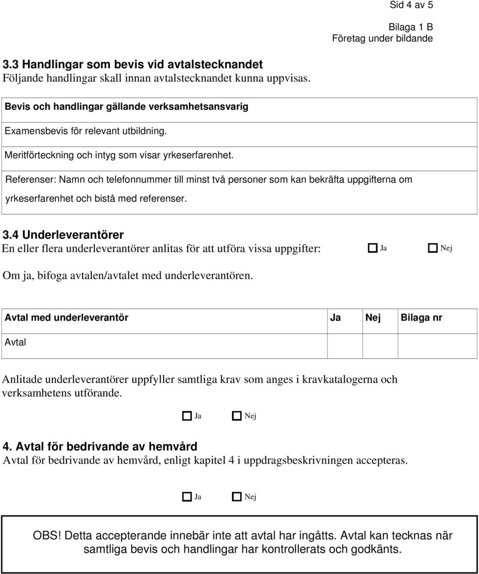 Referenser: Namn och telefonnummer till minst två personer som kan bekräfta uppgifterna om yrkeserfarenhet och bistå med referenser. 3.