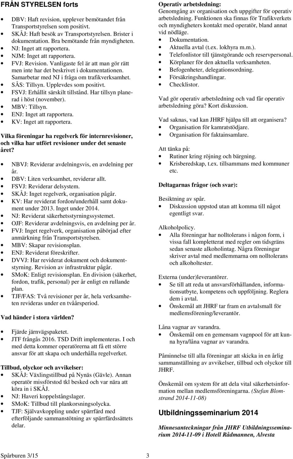 SÅS: Tillsyn. Upplevdes som positivt. FSVJ: Erhållit särskilt tillstånd. Har tillsyn planerad i höst (november). MBV: Tillsyn. ENJ: Inget att rapportera. KV: Inget att rapportera.