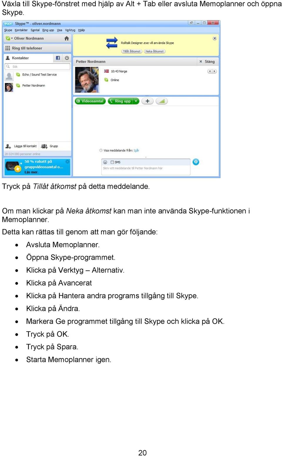 Detta kan rättas till genom att man gör följande: Avsluta Memoplanner. Öppna Skype-programmet. Klicka på Verktyg Alternativ.