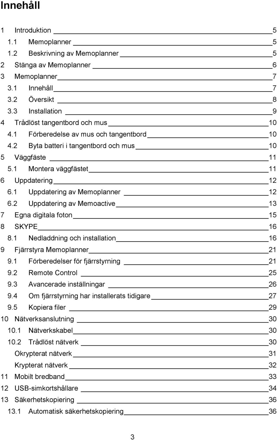 1 Uppdatering av Memoplanner 12 6.2 Uppdatering av Memoactive 13 7 Egna digitala foton 15 8 SKYPE 16 8.1 Nedladdning och installation 16 9 Fjärrstyra Memoplanner 21 9.