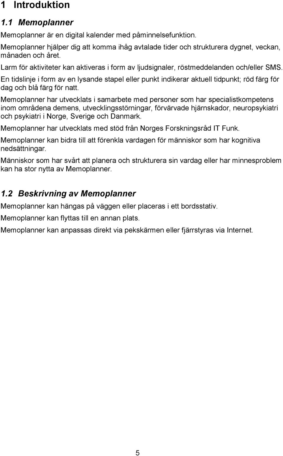 En tidslinje i form av en lysande stapel eller punkt indikerar aktuell tidpunkt; röd färg för dag och blå färg för natt.