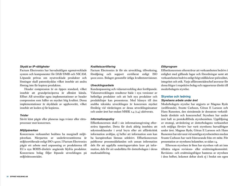 Header compression är en öppen standard, vilket innebär att grundprinciperna är allmänt kända. Effnet AB utvecklar egna implementationer av header compression som håller en mycket hög kvalitet.