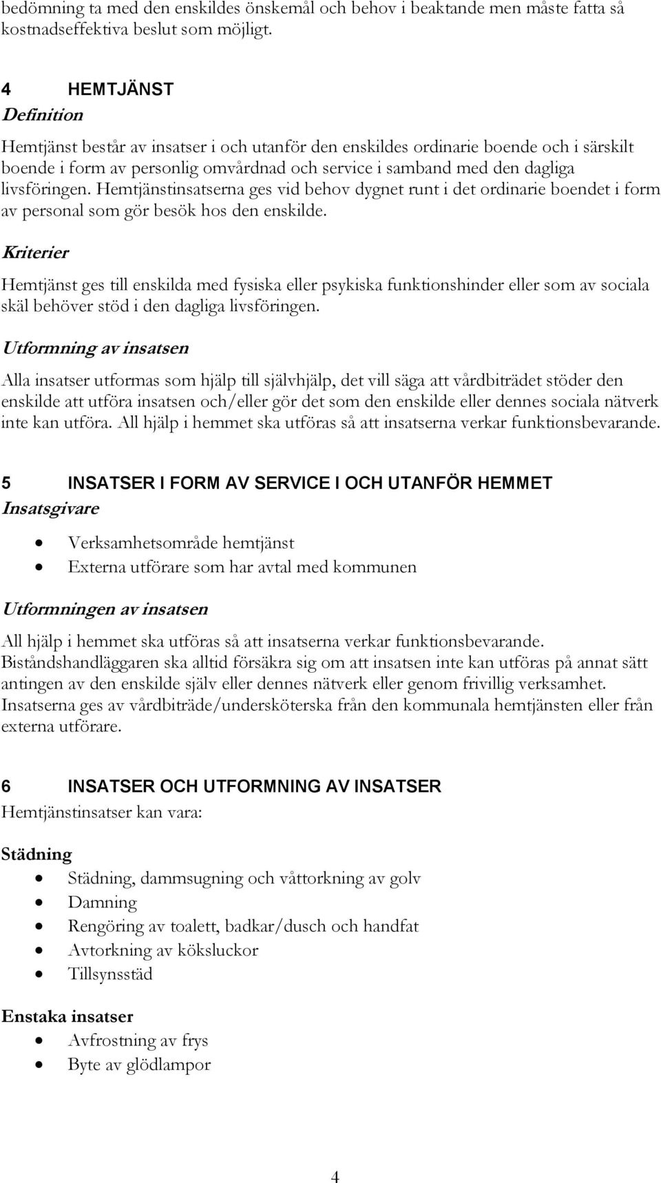 Hemtjänstinsatserna ges vid behov dygnet runt i det ordinarie boendet i form av personal som gör besök hos den enskilde.