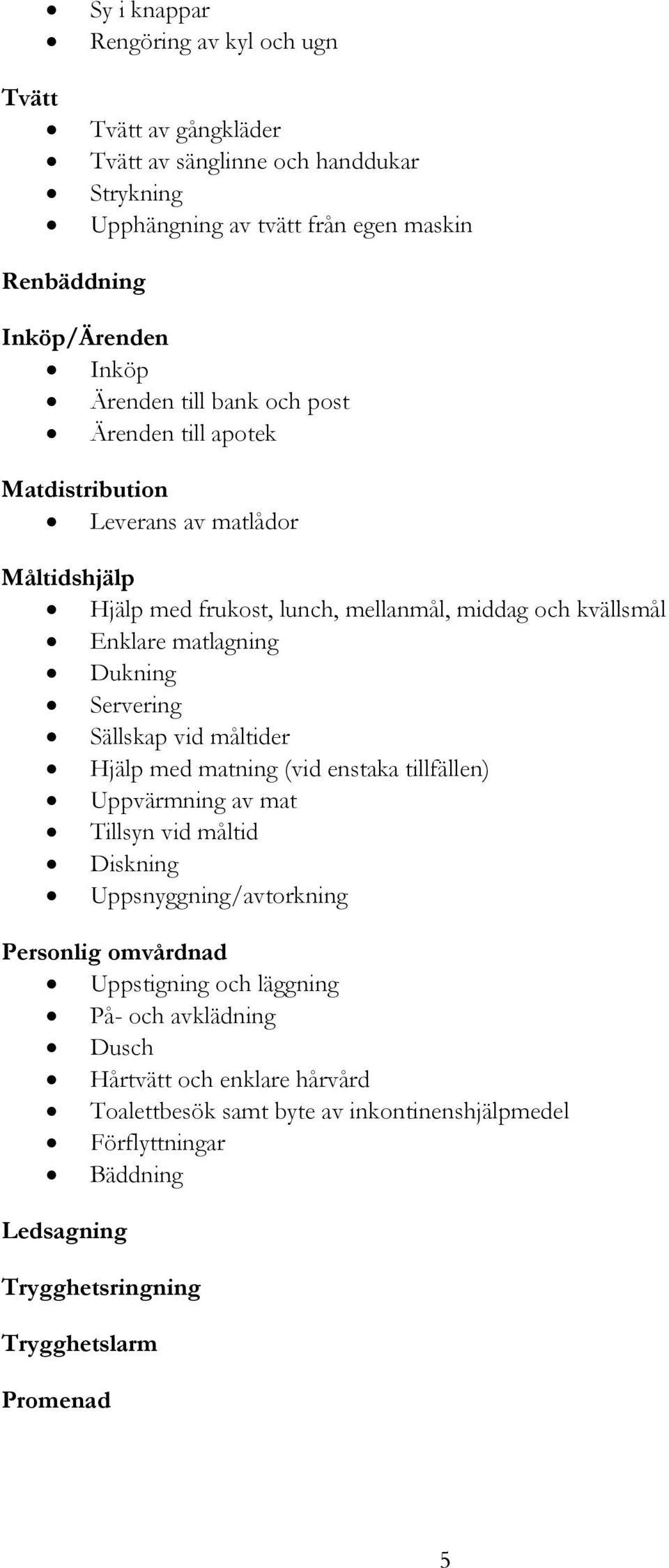 Servering Sällskap vid måltider Hjälp med matning (vid enstaka tillfällen) Uppvärmning av mat Tillsyn vid måltid Diskning Uppsnyggning/avtorkning Personlig omvårdnad Uppstigning och