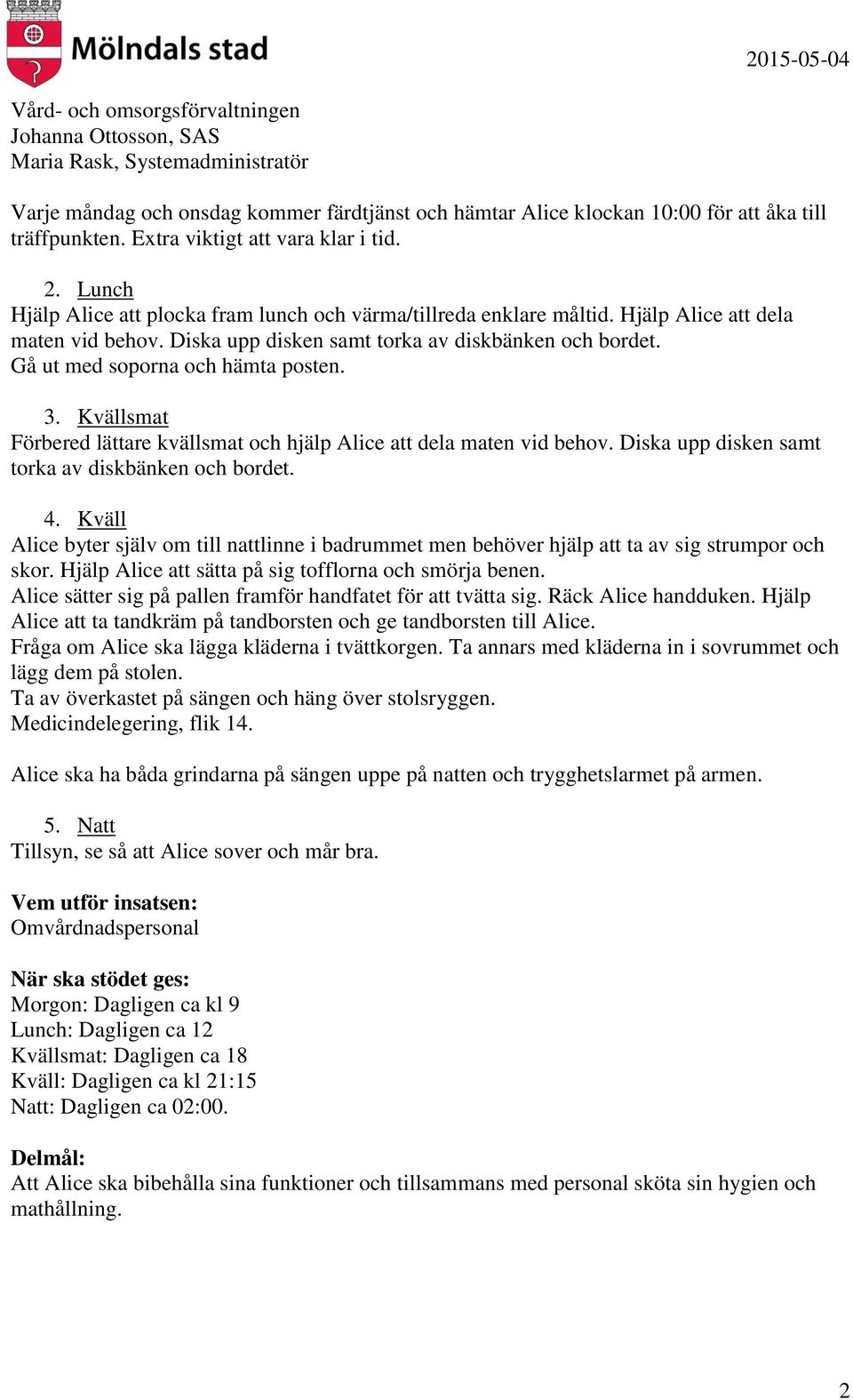 Gå ut med soporna och hämta posten. 3. Kvällsmat Förbered lättare kvällsmat och hjälp Alice att dela maten vid behov. Diska upp disken samt torka av diskbänken och bordet. 4.