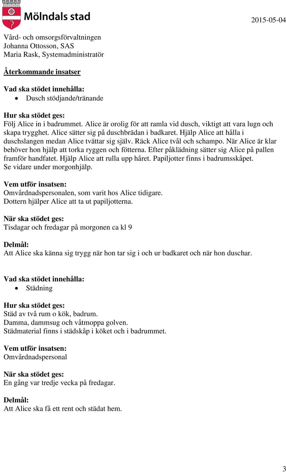 Efter påklädning sätter sig Alice på pallen framför handfatet. Hjälp Alice att rulla upp håret. Papiljotter finns i badrumsskåpet. Se vidare under morgonhjälp. en, som varit hos Alice tidigare.