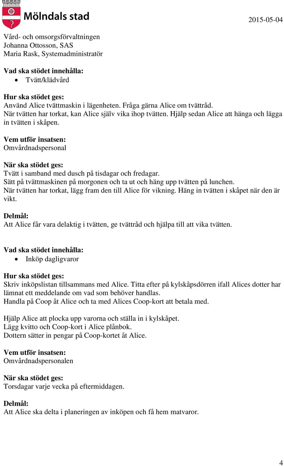 När tvätten har torkat, lägg fram den till Alice för vikning. Häng in tvätten i skåpet när den är vikt. Att Alice får vara delaktig i tvätten, ge tvättråd och hjälpa till att vika tvätten.