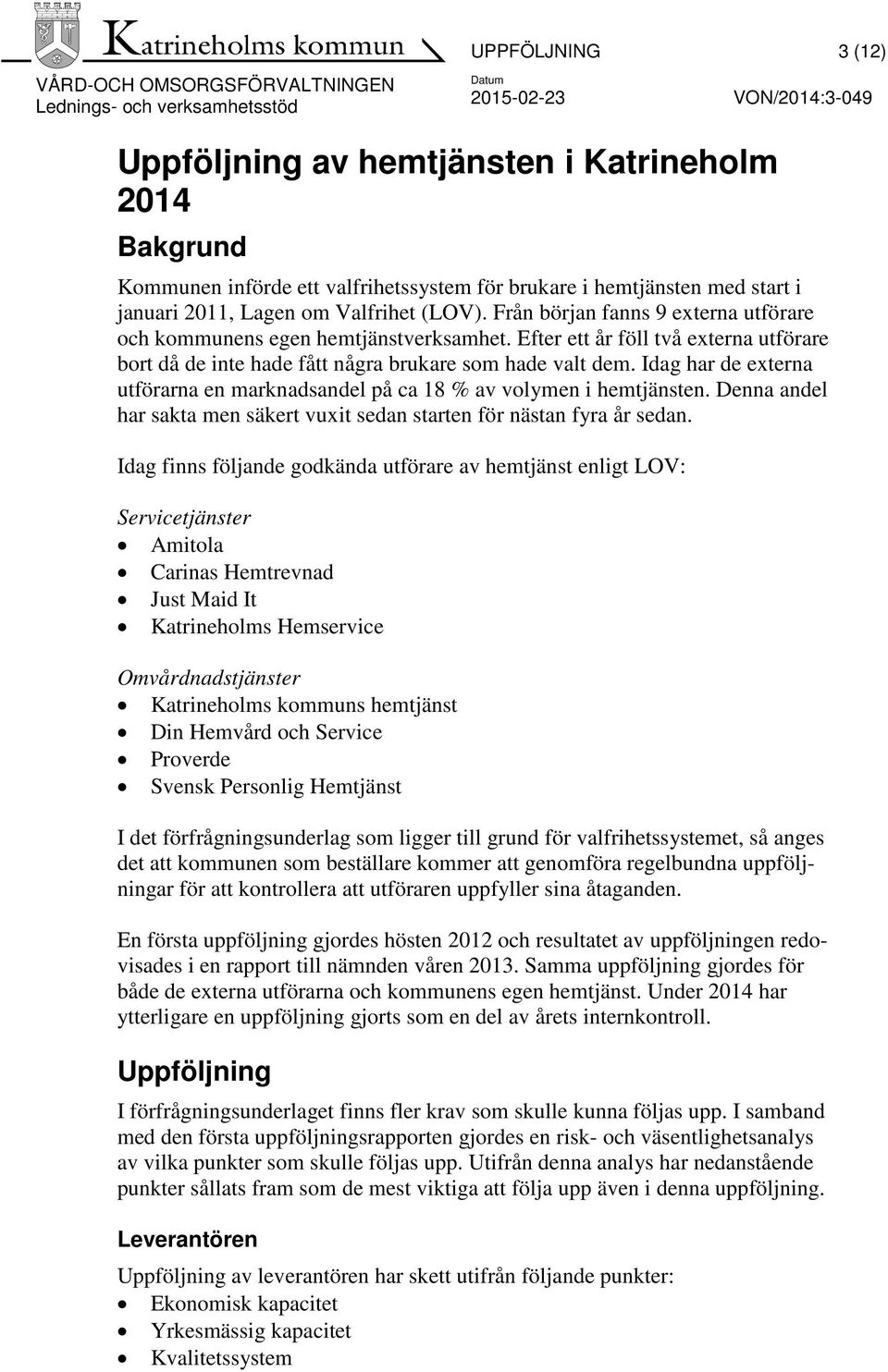 Idag har de externa utförarna en marknadsandel på ca 18 % av volymen i hemtjänsten. Denna andel har sakta men säkert vuxit sedan starten för nästan fyra år sedan.