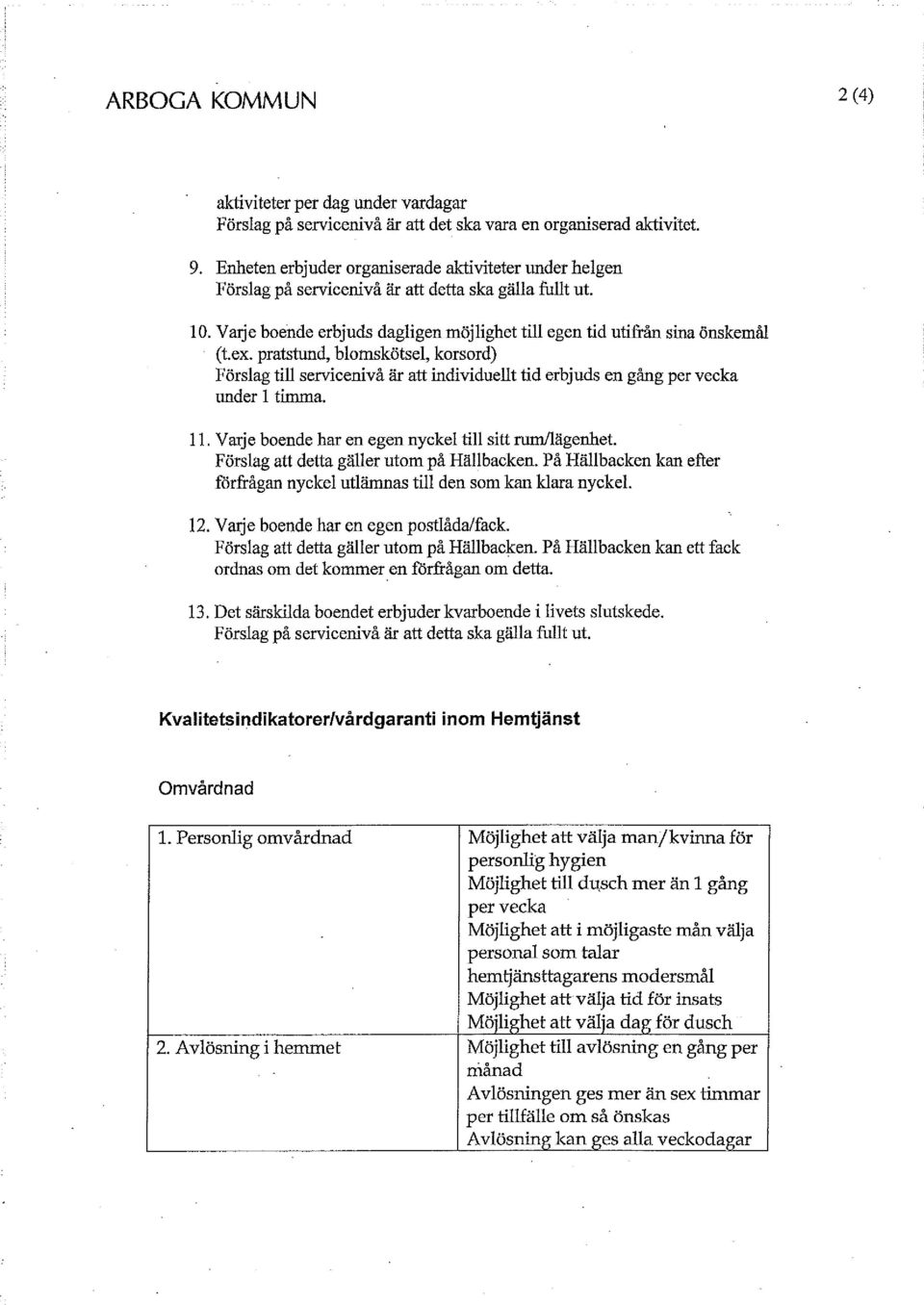 pratstund, blomskötsel, korsord) Förslag till servicenivå är att individuellt tid erbjuds en gång per vecka under 1 timma. 11. Varje boende har en egen nyckel till sitt rum/lägenhet.