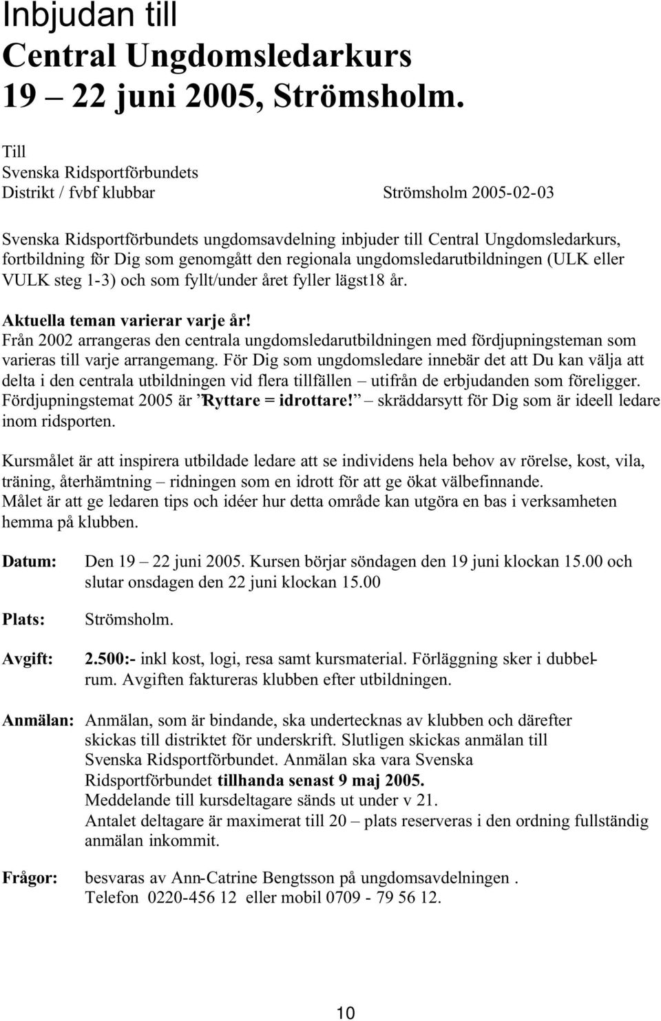 den regionala ungdomsledarutbildningen (ULK eller VULK steg 1-3) och som fyllt/under året fyller lägst18 år. Aktuella teman varierar varje år!