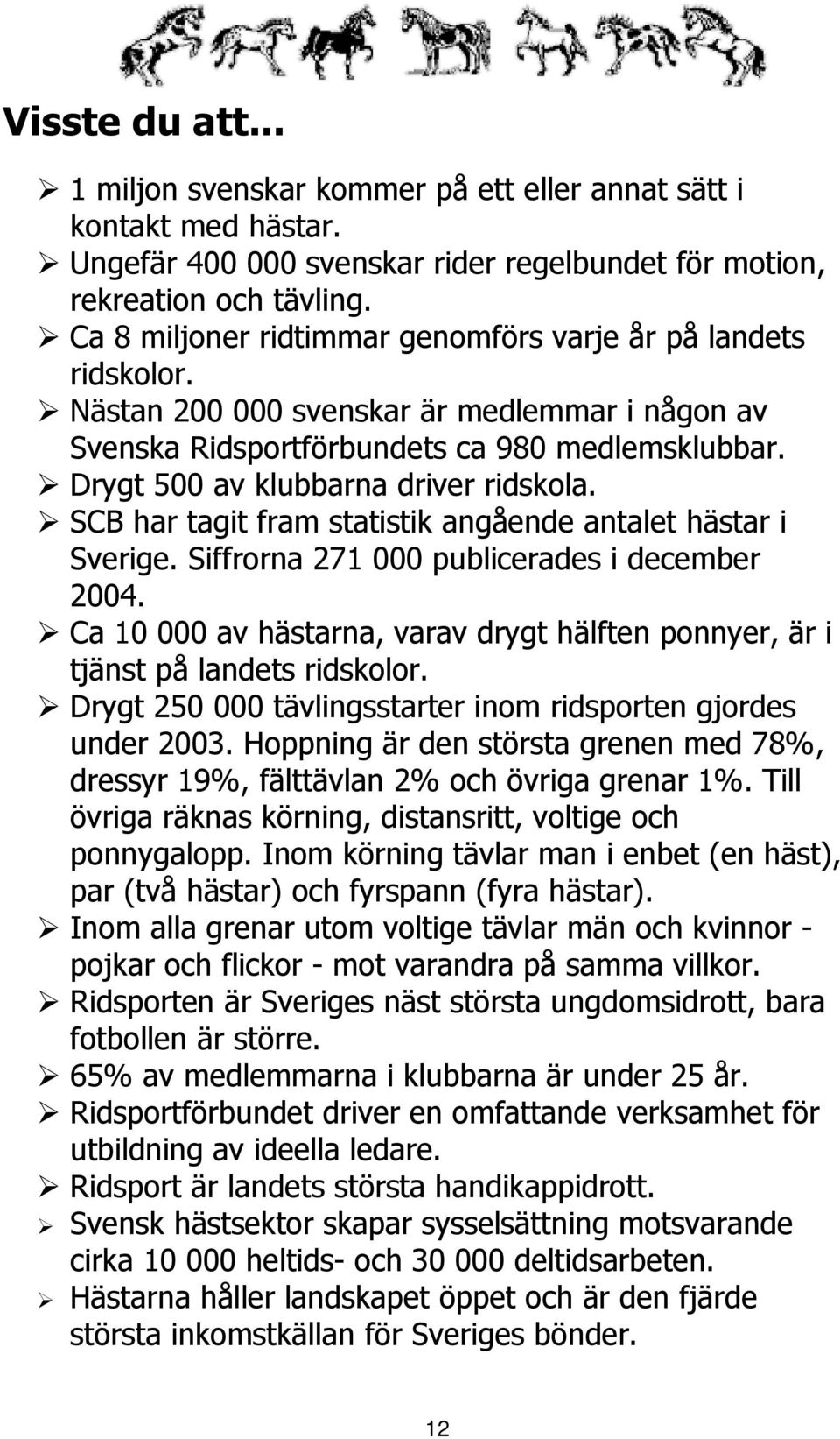 Drygt 500 av klubbarna driver ridskola. SCB har tagit fram statistik angående antalet hästar i Sverige. Siffrorna 271 000 publicerades i december 2004.