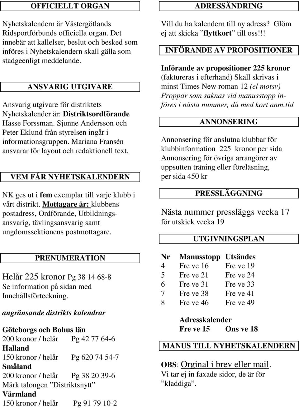 ANSVARIG UTGIVARE Ansvarig utgivare för distriktets Nyhetskalender är: Distriktsordförande Hasse Forssman. Sjunne Andersson och Peter Eklund från styrelsen ingår i informationsgruppen.